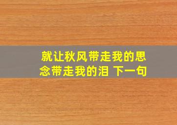 就让秋风带走我的思念带走我的泪 下一句